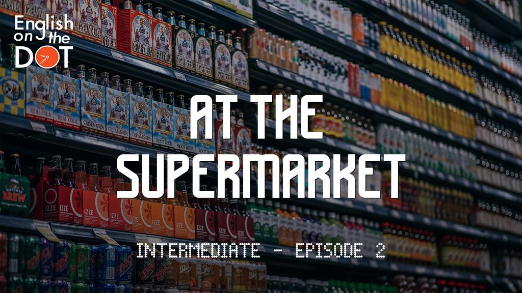 English on the Dot - Intermediate - Episode 2 - At the supermarket