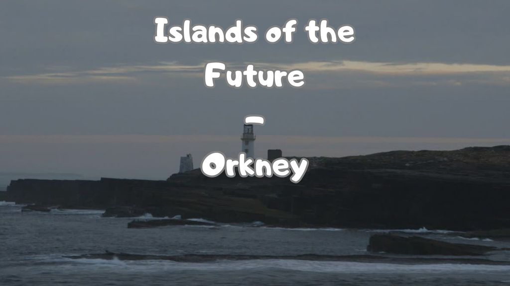 Islands of the Future - Orkney