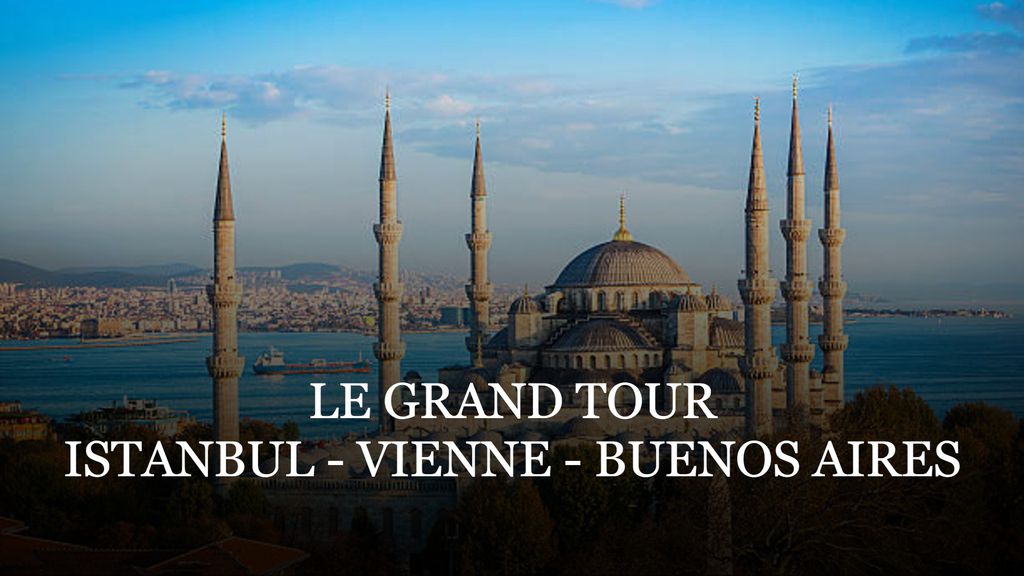 Le Grand Tour: Istanbul, Vienne, Buenos Aires