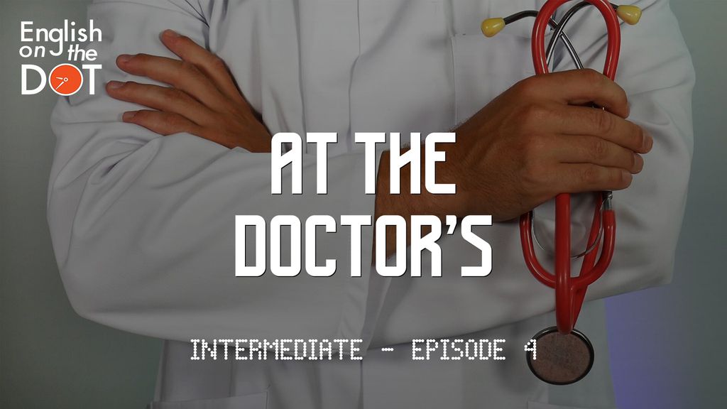 English on the Dot - Intermediate - Episode 4 - At the doctor's