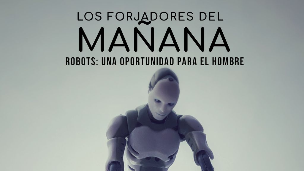 Los forjadores del mañana - Robots: una oportunidad para el hombre