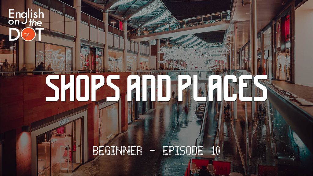 English on the Dot - Beginner - Episode 10 - Shops and places
