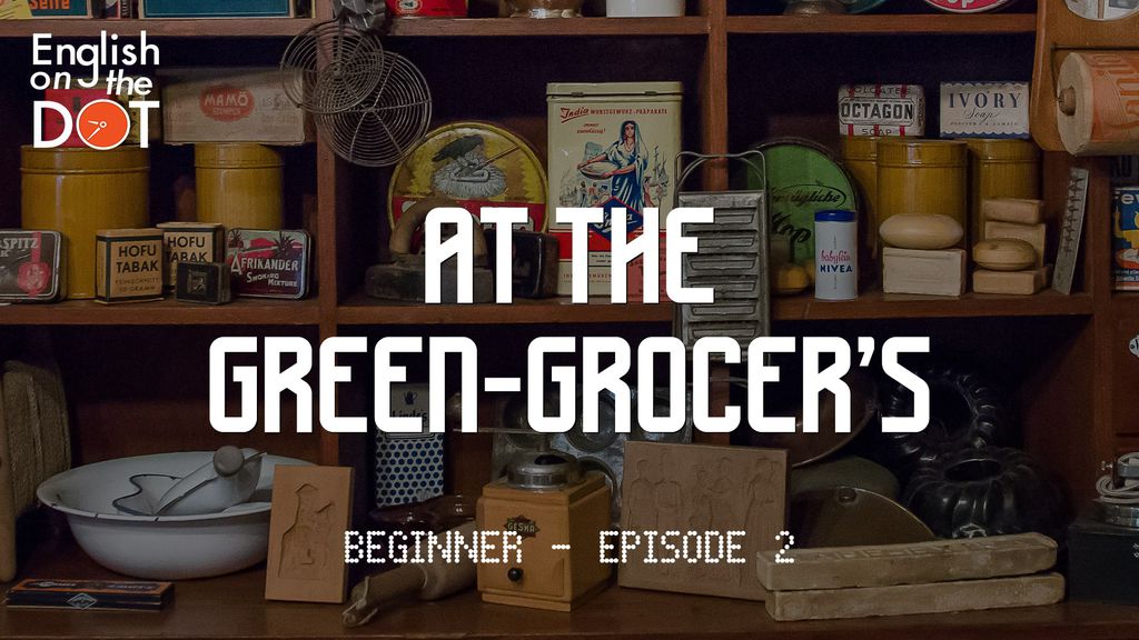 English on the Dot - Beginner - Episode 2 - At the green-grocer's