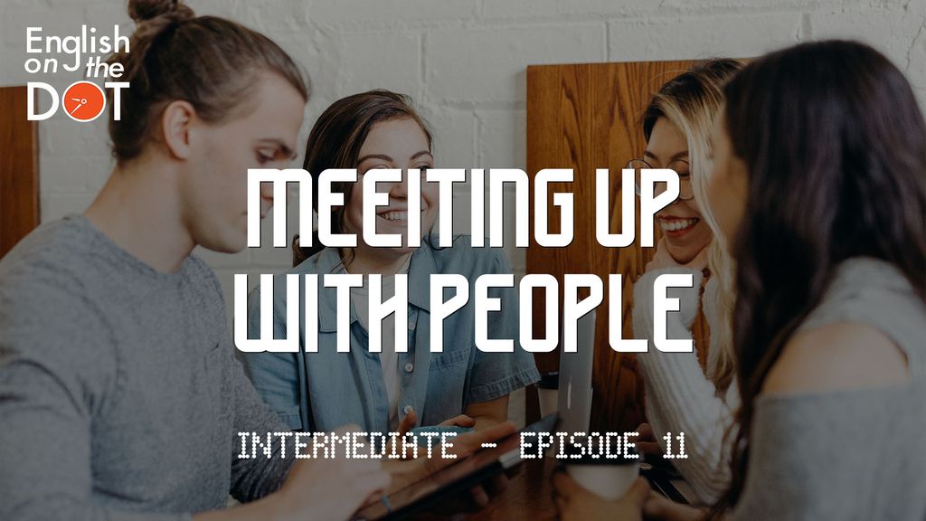 English on the Dot - Intermediate - Episode 11 - Meeting up with people