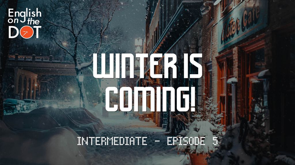 English on the Dot - Intermediate - Episode 5 - Winter is coming!
