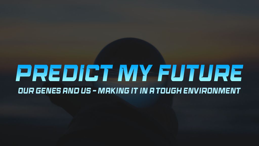 Predict My Future - Our Genes and Us - Making it in a Tough Environment