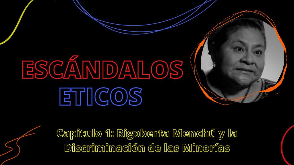 Escándalos Eticos Capitulo 1: Rigoberta Menchú y la Discriminación de las Minorías