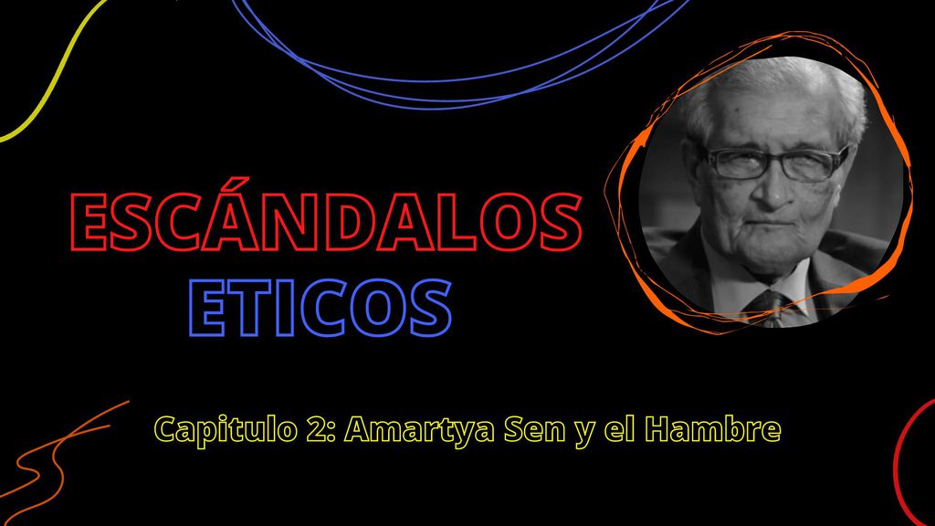 Escándalos Eticos Capitulo 2: Amartya Sen y el Hambre