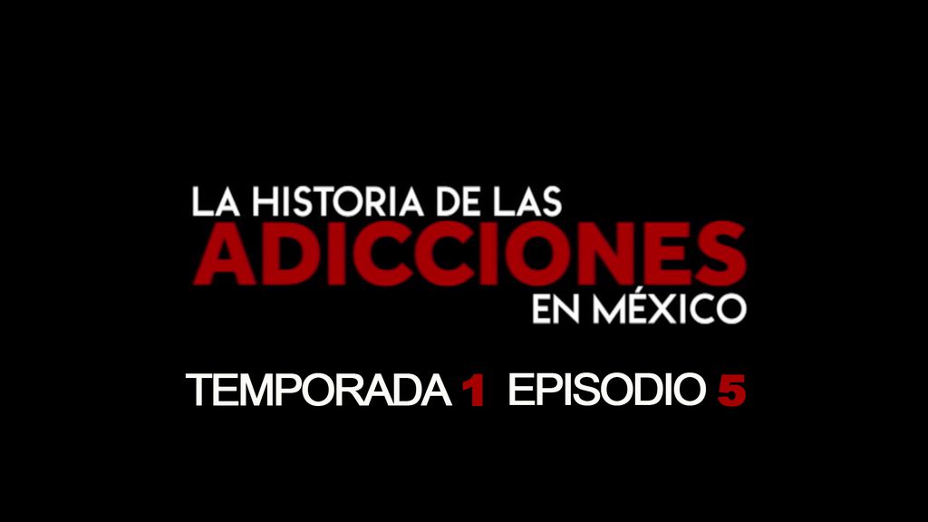 Historia de las adicciones en Mexico - S01 E05 - El Alcohol
