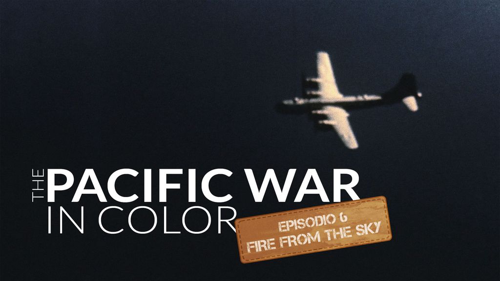 The Pacific War in color, episodio 6: Fire from the Sky