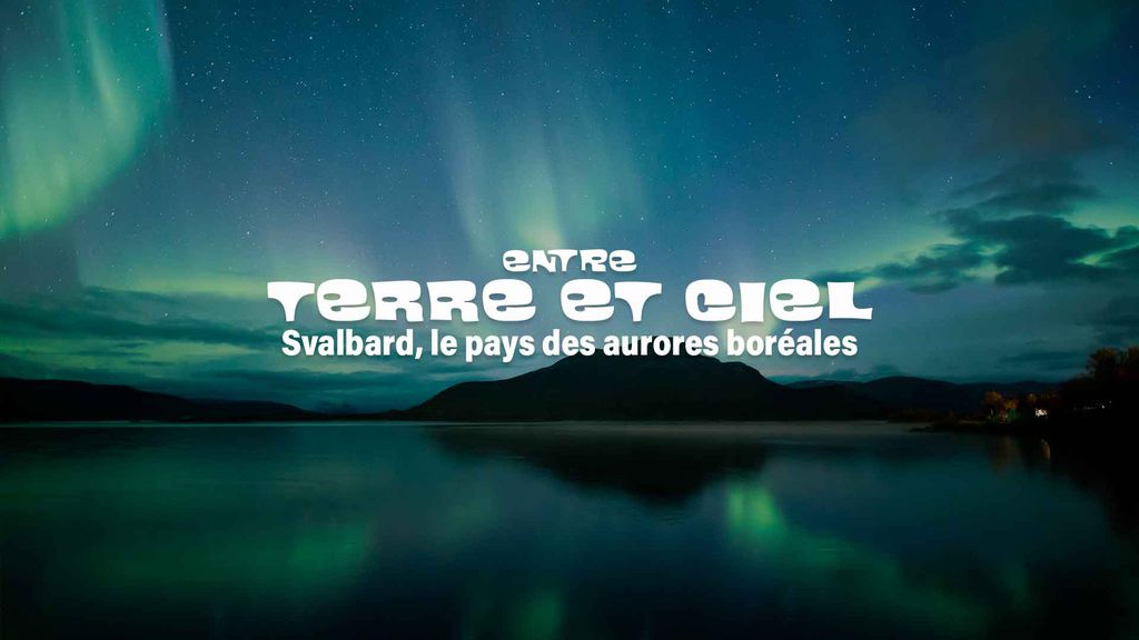Entre Terre et Ciel - S1 E02 : Svalbard, le pays des aurores boréales