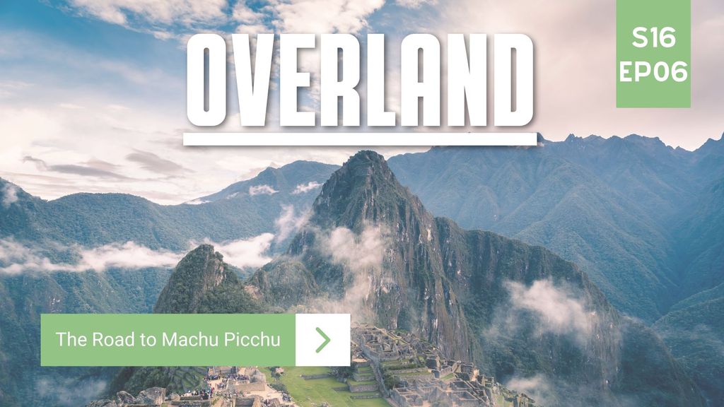 Overland | Season 16 | Episode 6 | The Road to Machu Picchu