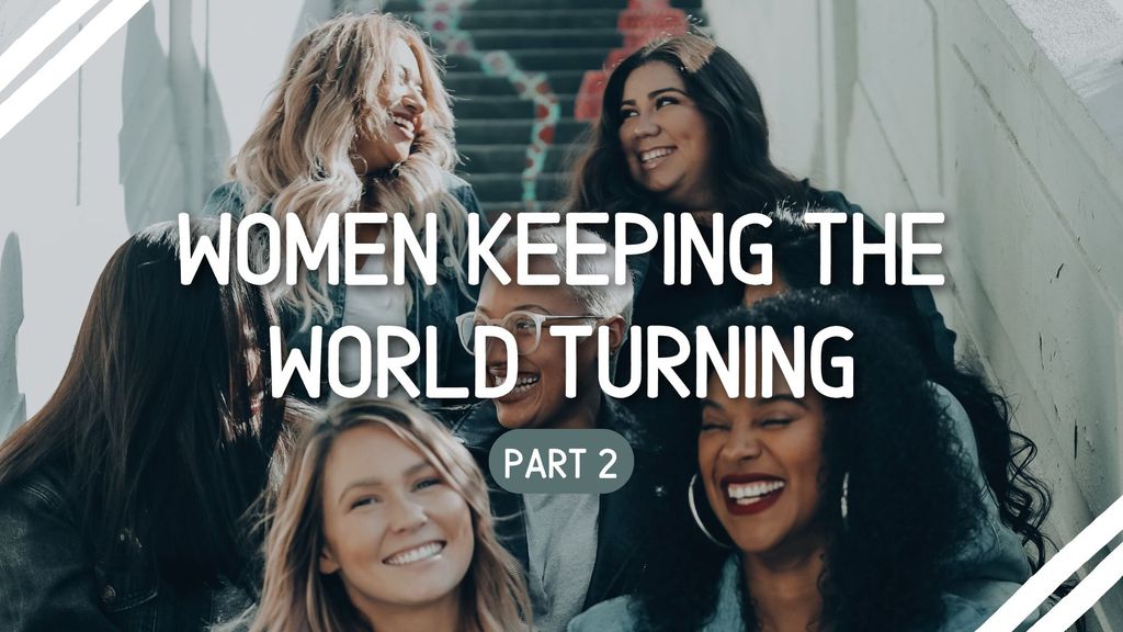 Women keeping the world turning part 2